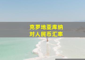 克罗地亚库纳对人民币汇率