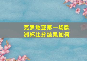 克罗地亚第一场欧洲杯比分结果如何