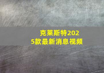 克莱斯特2025款最新消息视频