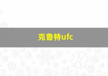 克鲁特ufc