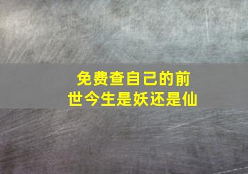 免费查自己的前世今生是妖还是仙