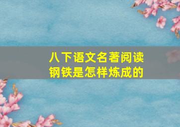 八下语文名著阅读钢铁是怎样炼成的