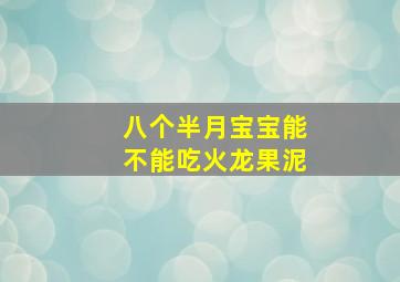 八个半月宝宝能不能吃火龙果泥