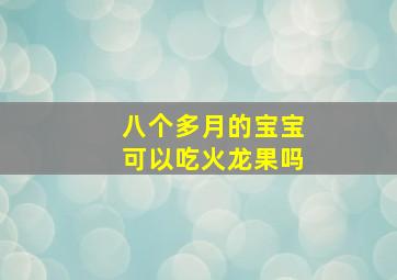 八个多月的宝宝可以吃火龙果吗