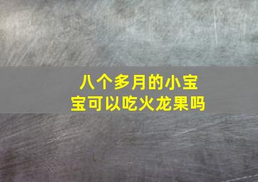 八个多月的小宝宝可以吃火龙果吗