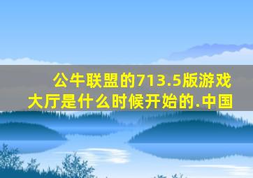 公牛联盟的713.5版游戏大厅是什么时候开始的.中国