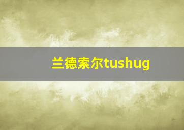 兰德索尔tushug