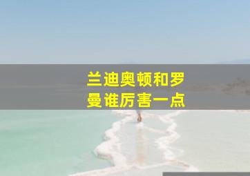 兰迪奥顿和罗曼谁厉害一点