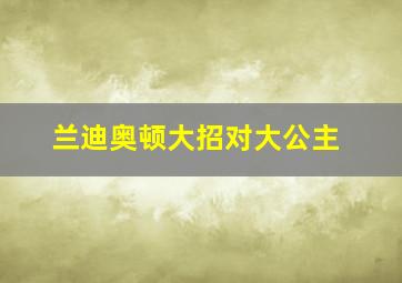 兰迪奥顿大招对大公主