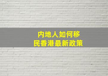 内地人如何移民香港最新政策