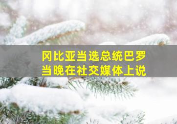 冈比亚当选总统巴罗当晚在社交媒体上说