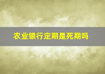 农业银行定期是死期吗