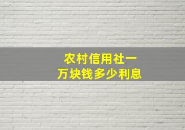 农村信用社一万块钱多少利息