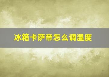 冰箱卡萨帝怎么调温度