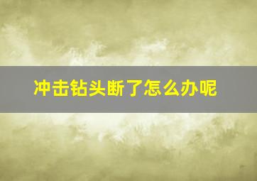 冲击钻头断了怎么办呢