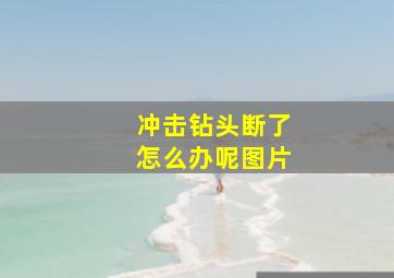 冲击钻头断了怎么办呢图片