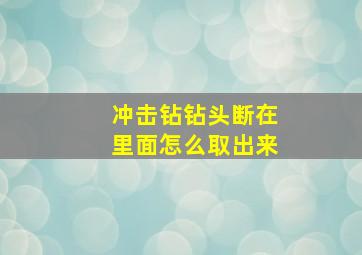 冲击钻钻头断在里面怎么取出来