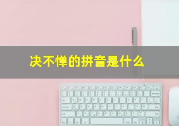 决不惮的拼音是什么