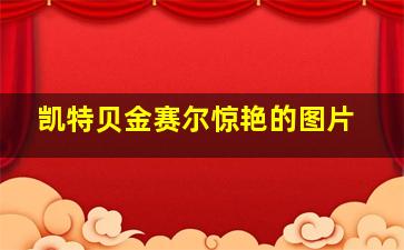 凯特贝金赛尔惊艳的图片