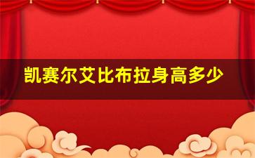 凯赛尔艾比布拉身高多少