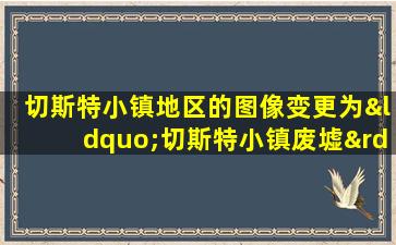 切斯特小镇地区的图像变更为“切斯特小镇废墟”形态后