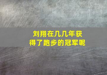 刘翔在几几年获得了跑步的冠军呢