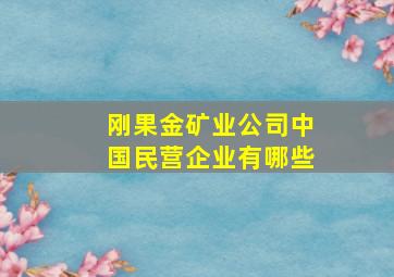 刚果金矿业公司中国民营企业有哪些