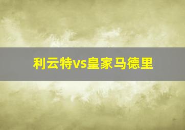 利云特vs皇家马德里