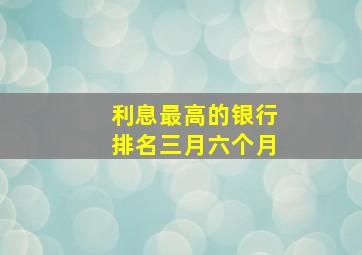 利息最高的银行排名三月六个月