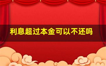 利息超过本金可以不还吗