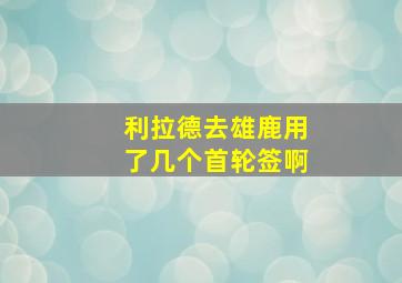 利拉德去雄鹿用了几个首轮签啊