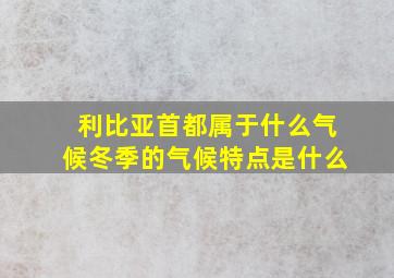 利比亚首都属于什么气候冬季的气候特点是什么