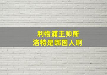 利物浦主帅斯洛特是哪国人啊