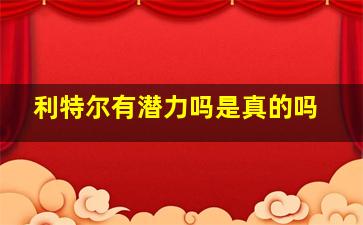 利特尔有潜力吗是真的吗