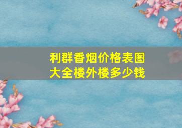 利群香烟价格表图大全楼外楼多少钱