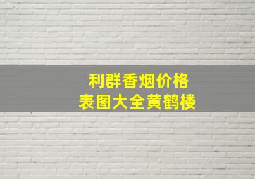 利群香烟价格表图大全黄鹤楼