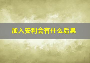 加入安利会有什么后果