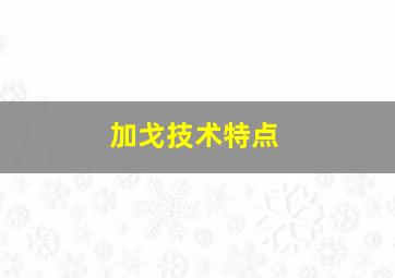 加戈技术特点