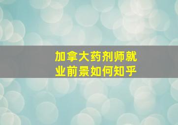 加拿大药剂师就业前景如何知乎