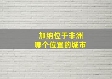 加纳位于非洲哪个位置的城市