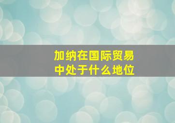 加纳在国际贸易中处于什么地位