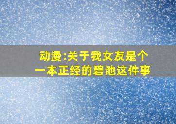 动漫:关于我女友是个一本正经的碧池这件事