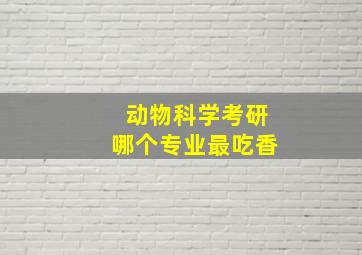 动物科学考研哪个专业最吃香