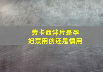 劳卡西泮片是孕妇禁用的还是慎用