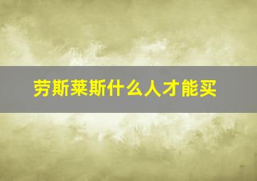 劳斯莱斯什么人才能买