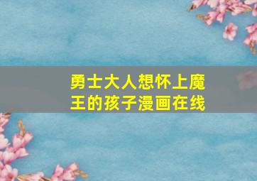 勇士大人想怀上魔王的孩子漫画在线