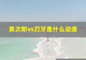 勇次郎vs刃牙是什么动漫