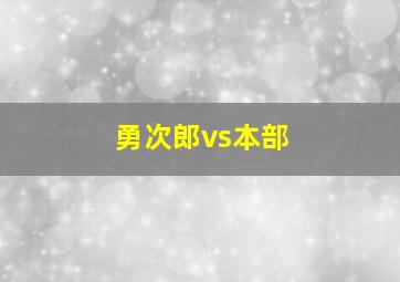 勇次郎vs本部