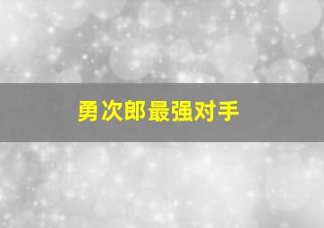 勇次郎最强对手