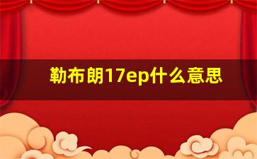 勒布朗17ep什么意思